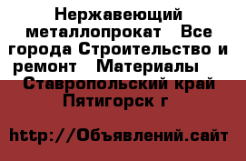 Нержавеющий металлопрокат - Все города Строительство и ремонт » Материалы   . Ставропольский край,Пятигорск г.